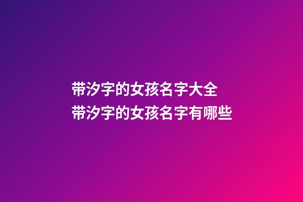 带汐字的女孩名字大全 带汐字的女孩名字有哪些